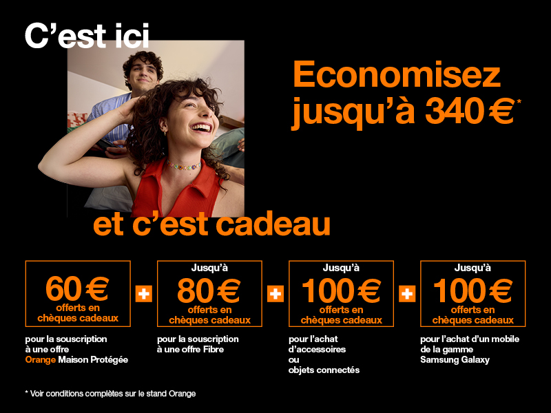 Offre exclusive Foire de Châlons 2025 60 euros offerts en chèques cadeaux pour la souscription à une offre Orange Maison Protégée + jusqu'à 80 euros remboursés sur vos prochaines factures pour la souscription à une offre Fibre + jusqu'à 100 euros offerts en chèques cadeaux pour l'achat d'accessoire et objet connectés + jusqu'à 100€ offerts en chèques cadeaux pour l'achat d'un mobile de la gamme Samsung Galaxy